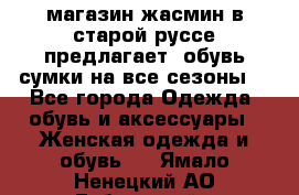 магазин жасмин в старой руссе предлагает  обувь сумки на все сезоны  - Все города Одежда, обувь и аксессуары » Женская одежда и обувь   . Ямало-Ненецкий АО,Губкинский г.